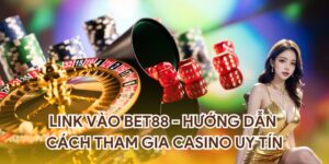 Link Vào BET88 - Hướng Dẫn Cách Tham Gia Casino Uy Tín